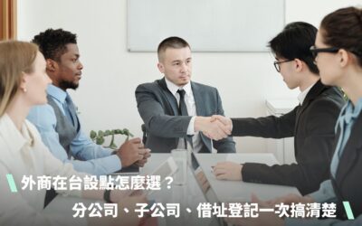 外商在台設點怎麼選？分公司、子公司還是辦事處？借址登記合規流程完整說明