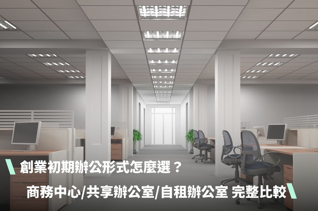 創業初期辦公形式怎麼選？商務中心 vs 共享辦公室 vs 自租辦公室