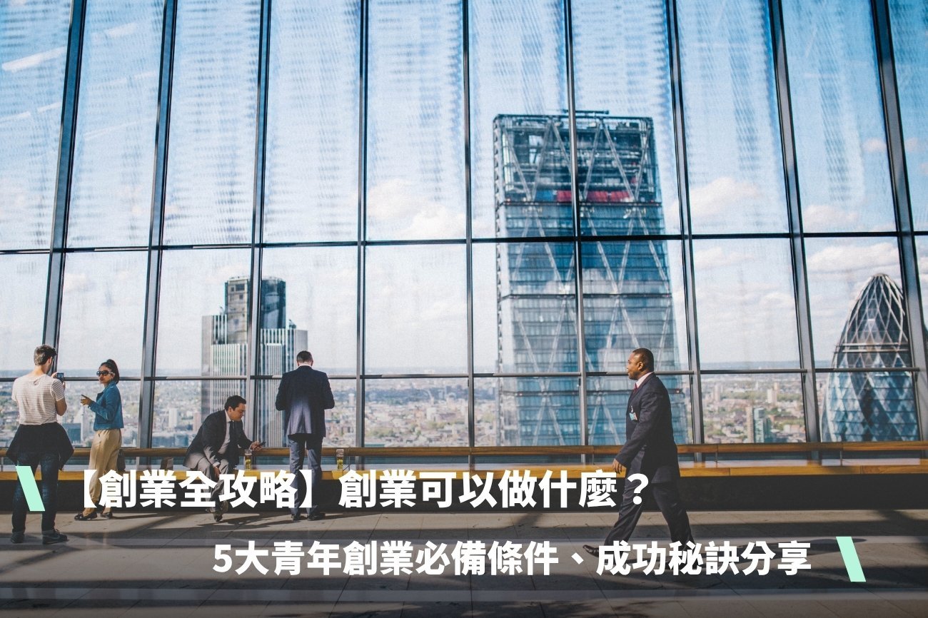 【創業全攻略】創業可以做什麼？想創業沒方向？5大青年創業必備條件、成功秘訣分享