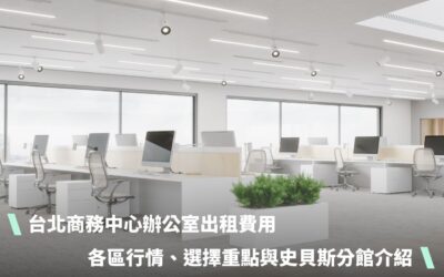 台北商務中心辦公室出租費用：各區行情、選擇重點與史貝斯分館介紹
