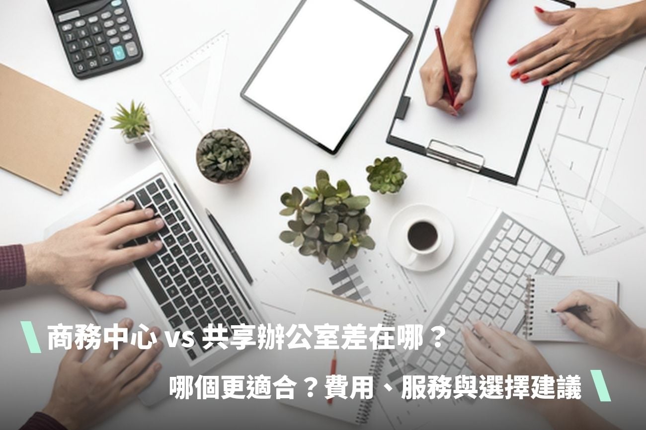 商務中心 vs 共享辦公室差在哪？哪個更適合？費用、服務與選擇建議